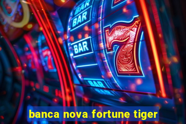 banca nova fortune tiger